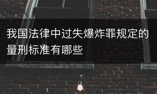 我国法律中过失爆炸罪规定的量刑标准有哪些