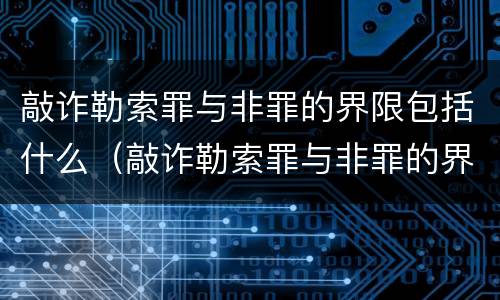 敲诈勒索罪与非罪的界限包括什么（敲诈勒索罪与非罪的界限包括什么范围）