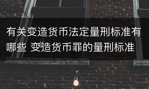 有关变造货币法定量刑标准有哪些 变造货币罪的量刑标准