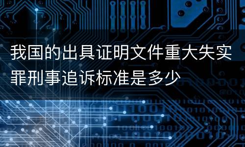 我国的出具证明文件重大失实罪刑事追诉标准是多少