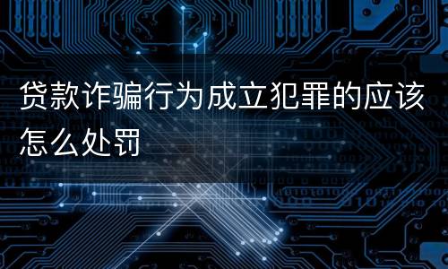 贷款诈骗行为成立犯罪的应该怎么处罚