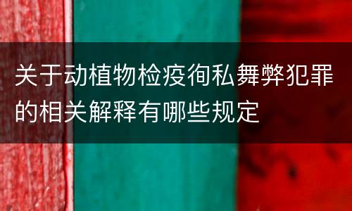 关于动植物检疫徇私舞弊犯罪的相关解释有哪些规定