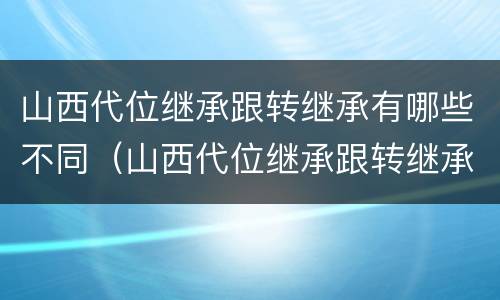 山西代位继承跟转继承有哪些不同（山西代位继承跟转继承有哪些不同之处）