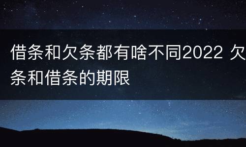借条和欠条都有啥不同2022 欠条和借条的期限