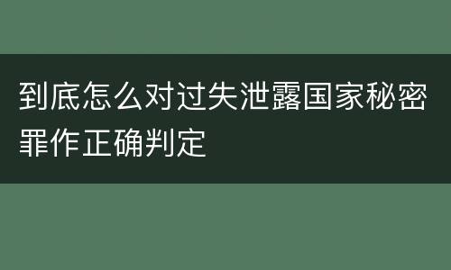 到底怎么对过失泄露国家秘密罪作正确判定