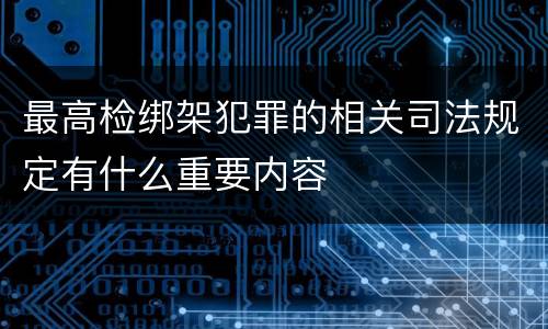 最高检绑架犯罪的相关司法规定有什么重要内容