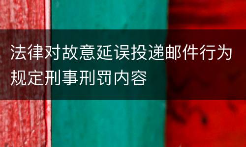 法律对故意延误投递邮件行为规定刑事刑罚内容