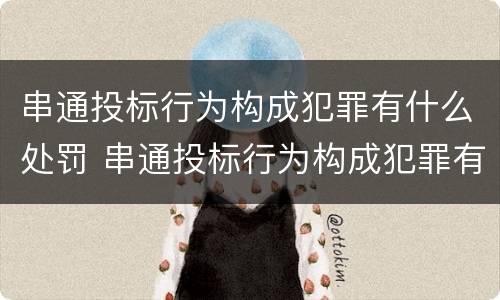 串通投标行为构成犯罪有什么处罚 串通投标行为构成犯罪有什么处罚吗