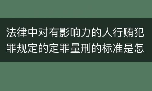 法律中对有影响力的人行贿犯罪规定的定罪量刑的标准是怎样的