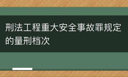刑法工程重大安全事故罪规定的量刑档次