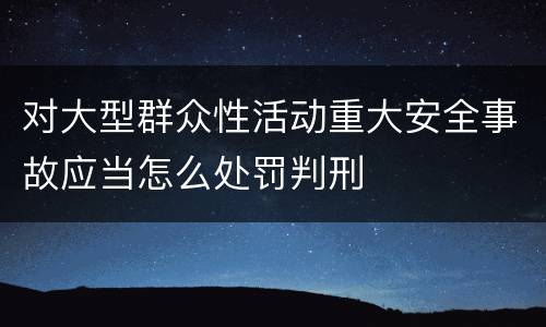 对大型群众性活动重大安全事故应当怎么处罚判刑