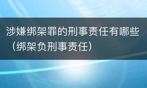 涉嫌绑架罪的刑事责任有哪些（绑架负刑事责任）
