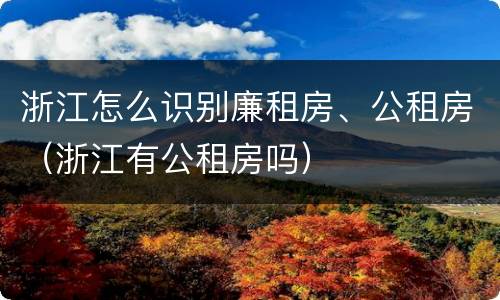 浙江怎么识别廉租房、公租房（浙江有公租房吗）