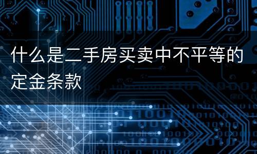 什么是二手房买卖中不平等的定金条款