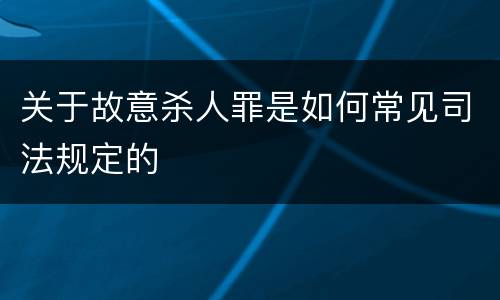 关于故意杀人罪是如何常见司法规定的