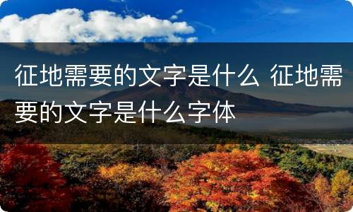 征地需要的文字是什么 征地需要的文字是什么字体