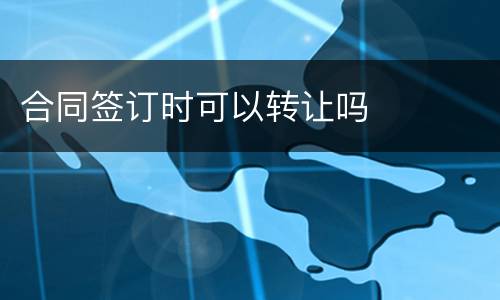 合同签订时可以转让吗