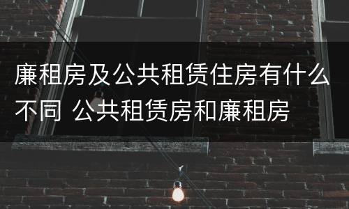 廉租房及公共租赁住房有什么不同 公共租赁房和廉租房