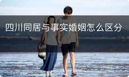 四川同居与事实婚姻怎么区分