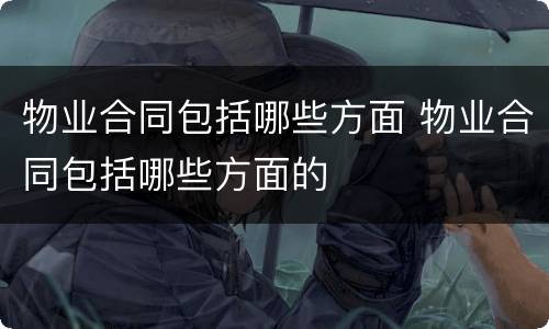 物业合同包括哪些方面 物业合同包括哪些方面的
