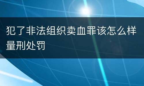 犯了非法组织卖血罪该怎么样量刑处罚