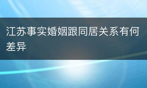 江苏事实婚姻跟同居关系有何差异