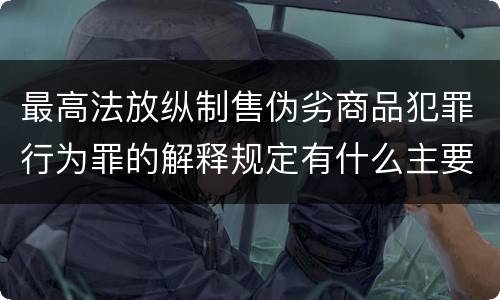 最高法放纵制售伪劣商品犯罪行为罪的解释规定有什么主要内容