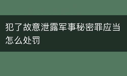 犯了故意泄露军事秘密罪应当怎么处罚