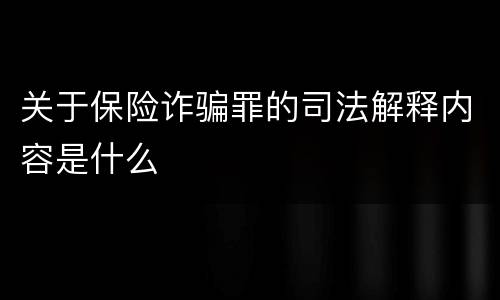 关于保险诈骗罪的司法解释内容是什么