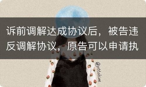 诉前调解达成协议后，被告违反调解协议，原告可以申请执行吗