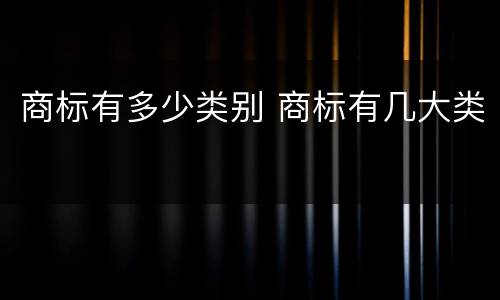 商标有多少类别 商标有几大类