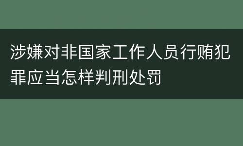 涉嫌对非国家工作人员行贿犯罪应当怎样判刑处罚