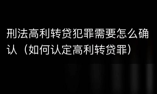 刑法高利转贷犯罪需要怎么确认（如何认定高利转贷罪）