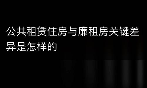 公共租赁住房与廉租房关键差异是怎样的