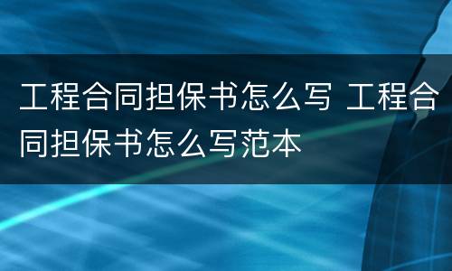 工程合同担保书怎么写 工程合同担保书怎么写范本