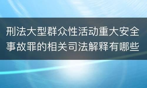 刑法大型群众性活动重大安全事故罪的相关司法解释有哪些重要规定