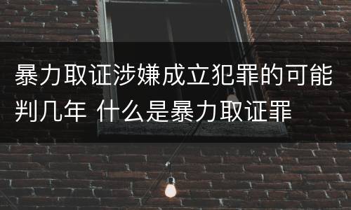 暴力取证涉嫌成立犯罪的可能判几年 什么是暴力取证罪