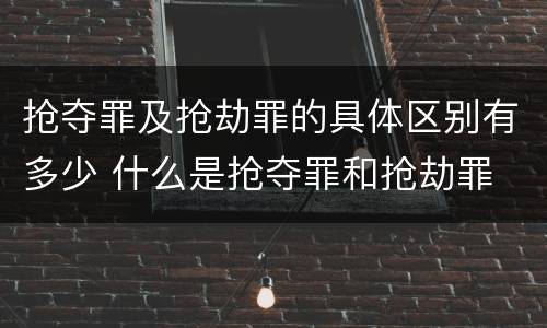 抢夺罪及抢劫罪的具体区别有多少 什么是抢夺罪和抢劫罪