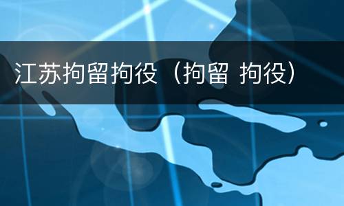 江苏拘留拘役（拘留 拘役）