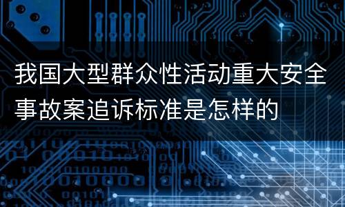 我国大型群众性活动重大安全事故案追诉标准是怎样的
