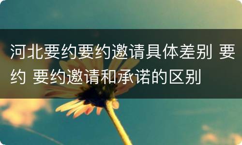 河北要约要约邀请具体差别 要约 要约邀请和承诺的区别