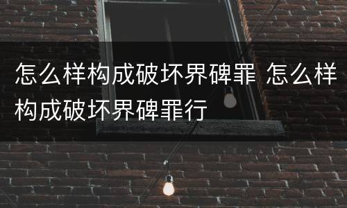 怎么样构成破坏界碑罪 怎么样构成破坏界碑罪行