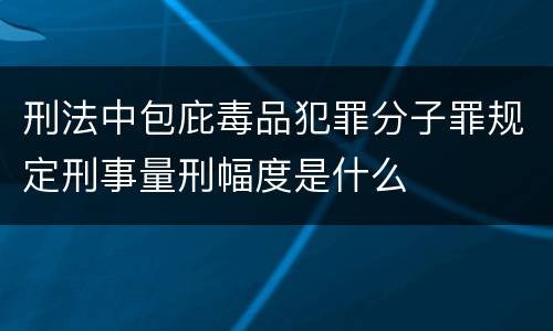 刑法中包庇毒品犯罪分子罪规定刑事量刑幅度是什么