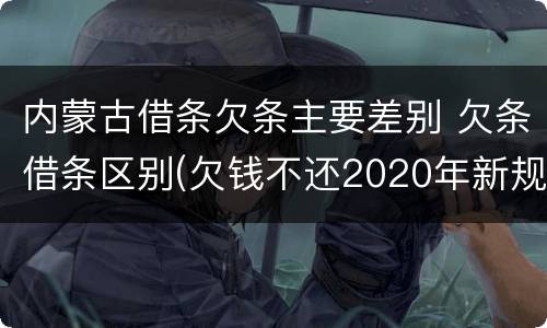内蒙古借条欠条主要差别 欠条借条区别(欠钱不还2020年新规 - 法律之家