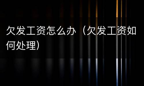 欠发工资怎么办（欠发工资如何处理）