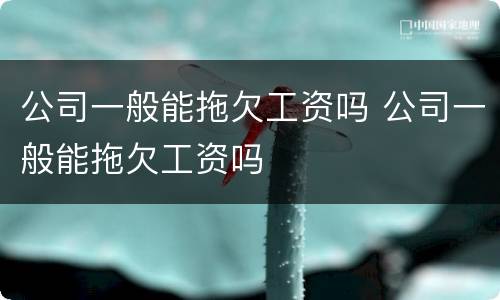 公司一般能拖欠工资吗 公司一般能拖欠工资吗