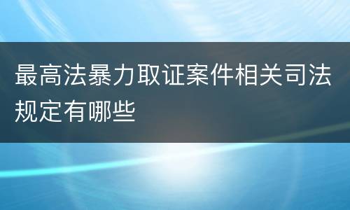 最高法暴力取证案件相关司法规定有哪些