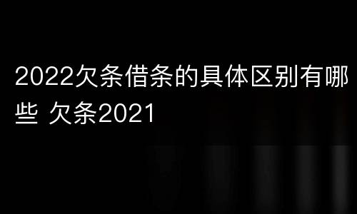 2022欠条借条的具体区别有哪些 欠条2021