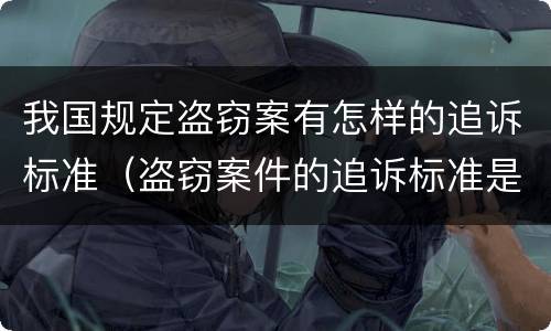 我国规定盗窃案有怎样的追诉标准（盗窃案件的追诉标准是多少）