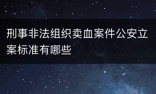 刑事非法组织卖血案件公安立案标准有哪些